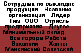 Сотрудник по выкладке продукции › Название организации ­ Лидер Тим, ООО › Отрасль предприятия ­ Другое › Минимальный оклад ­ 1 - Все города Работа » Вакансии   . Ханты-Мансийский,Советский г.